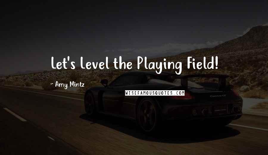 Amy Mintz Quotes: Let's Level the Playing Field!