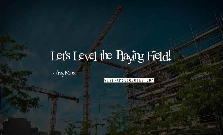 Amy Mintz Quotes: Let's Level the Playing Field!