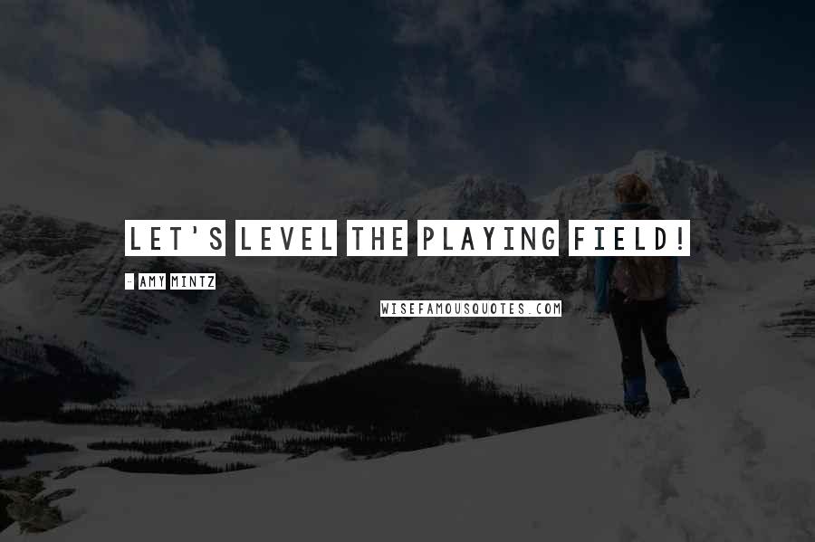 Amy Mintz Quotes: Let's Level the Playing Field!
