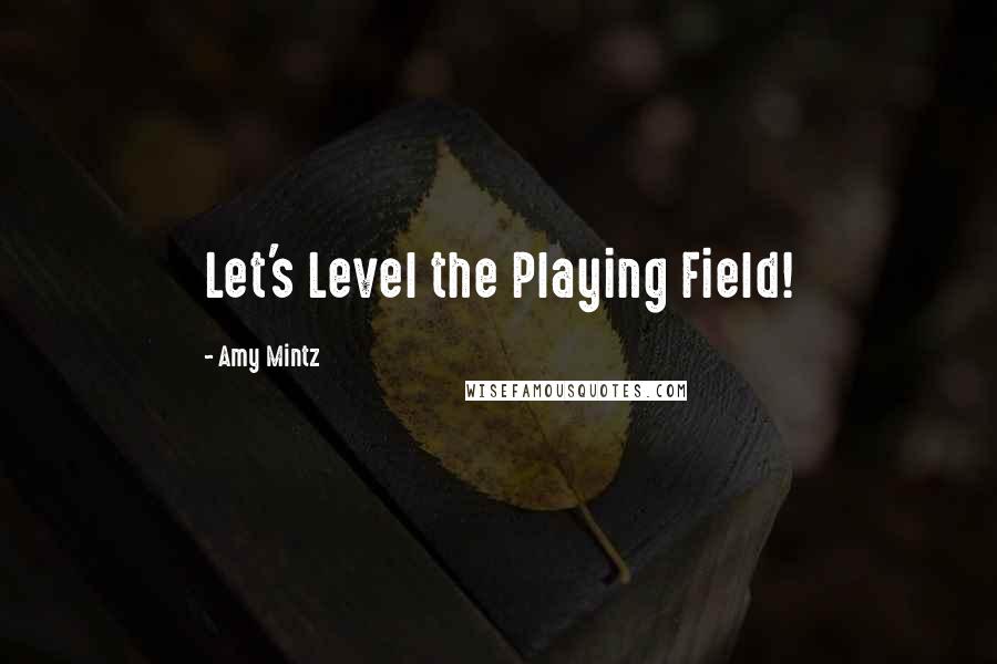 Amy Mintz Quotes: Let's Level the Playing Field!