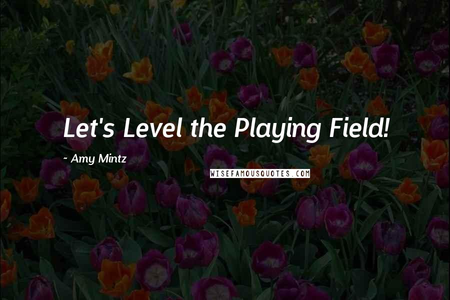 Amy Mintz Quotes: Let's Level the Playing Field!