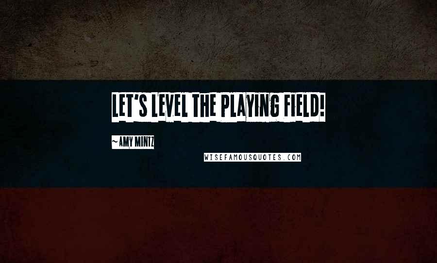 Amy Mintz Quotes: Let's Level the Playing Field!