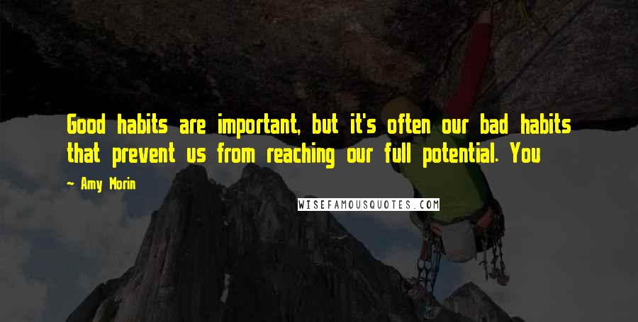 Amy Morin Quotes: Good habits are important, but it's often our bad habits that prevent us from reaching our full potential. You