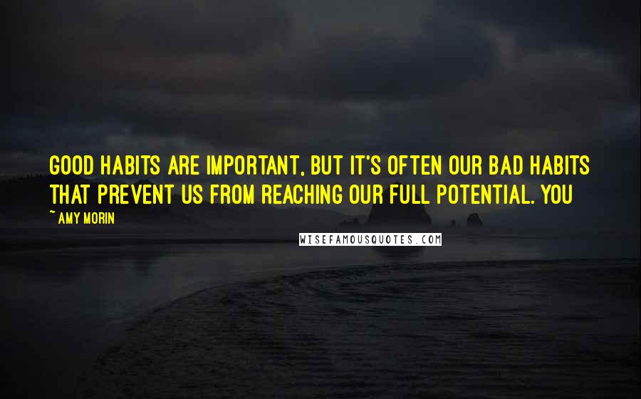 Amy Morin Quotes: Good habits are important, but it's often our bad habits that prevent us from reaching our full potential. You