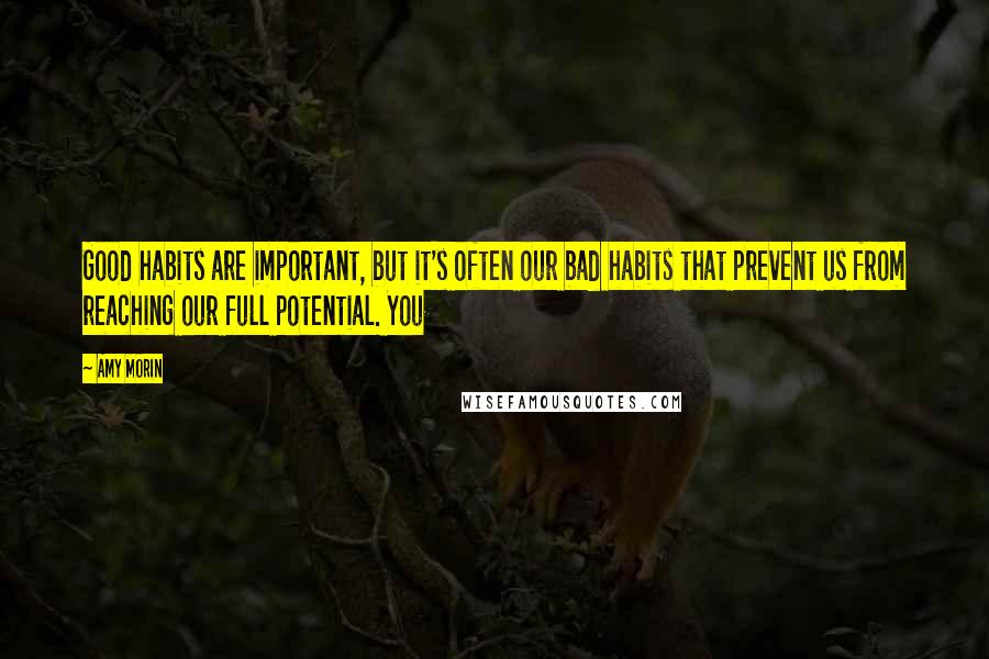 Amy Morin Quotes: Good habits are important, but it's often our bad habits that prevent us from reaching our full potential. You