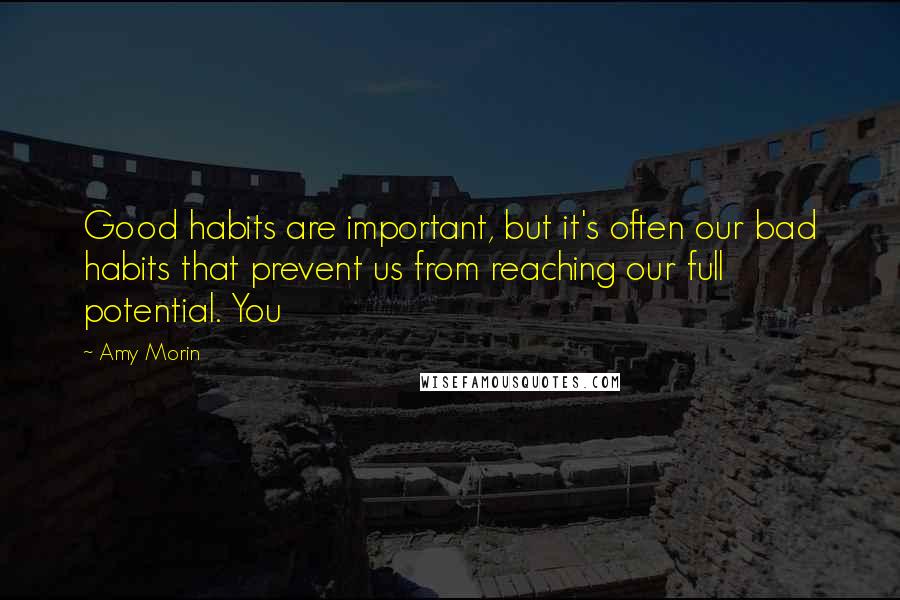 Amy Morin Quotes: Good habits are important, but it's often our bad habits that prevent us from reaching our full potential. You