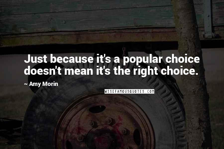 Amy Morin Quotes: Just because it's a popular choice doesn't mean it's the right choice.