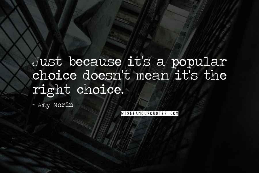 Amy Morin Quotes: Just because it's a popular choice doesn't mean it's the right choice.