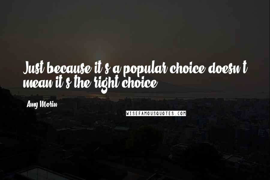 Amy Morin Quotes: Just because it's a popular choice doesn't mean it's the right choice.