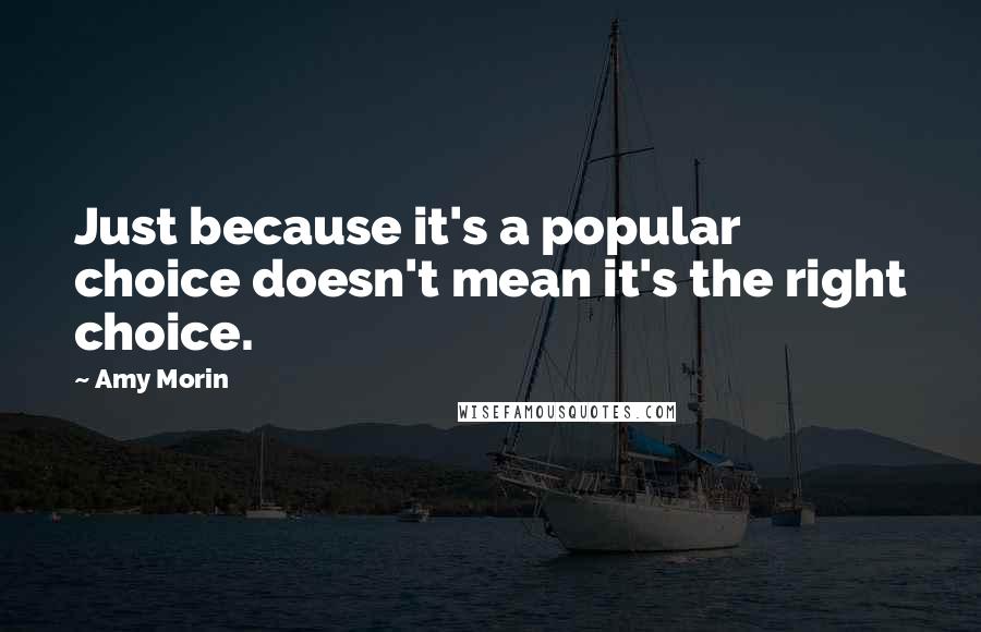 Amy Morin Quotes: Just because it's a popular choice doesn't mean it's the right choice.