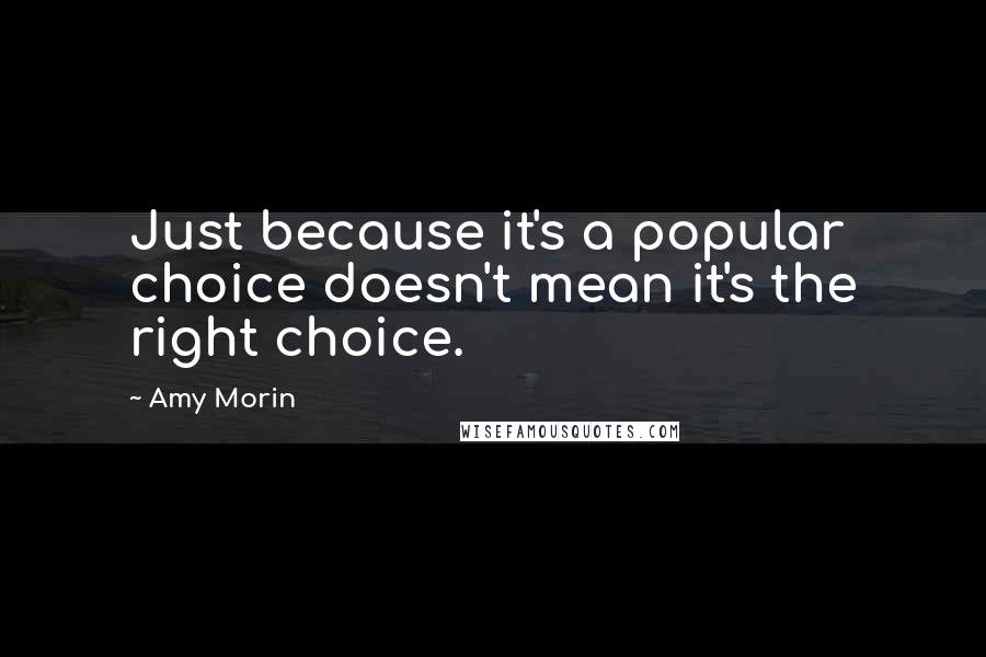Amy Morin Quotes: Just because it's a popular choice doesn't mean it's the right choice.