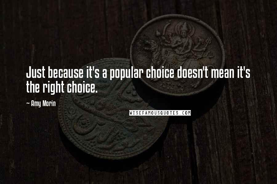 Amy Morin Quotes: Just because it's a popular choice doesn't mean it's the right choice.