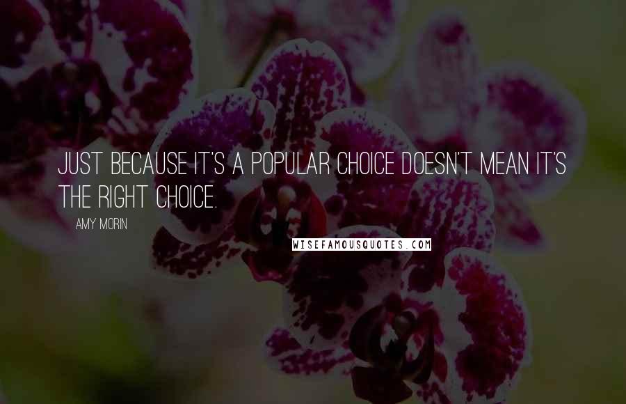 Amy Morin Quotes: Just because it's a popular choice doesn't mean it's the right choice.