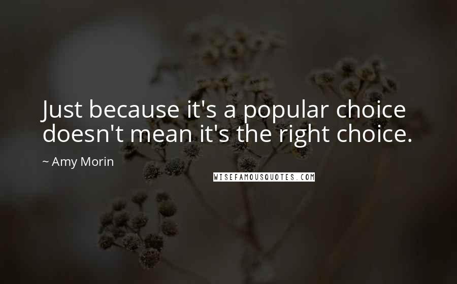 Amy Morin Quotes: Just because it's a popular choice doesn't mean it's the right choice.