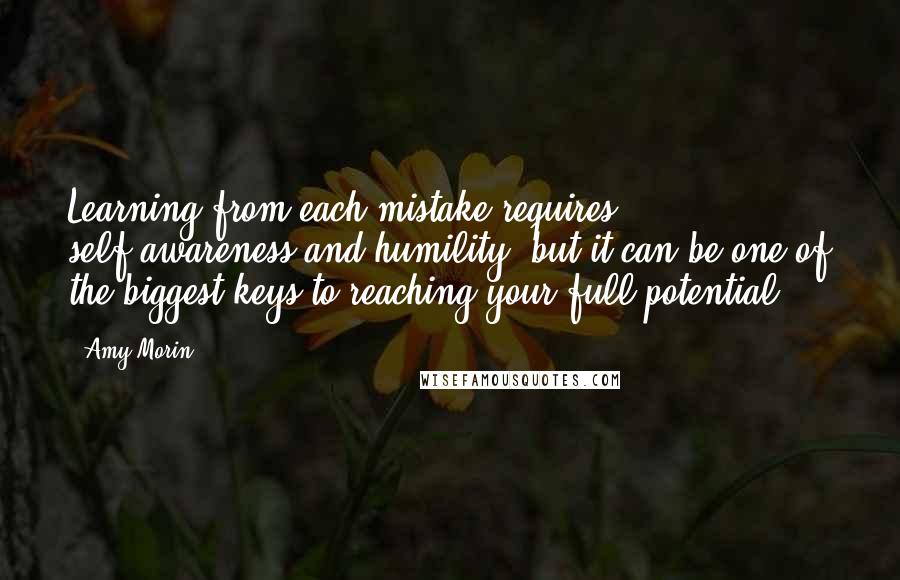 Amy Morin Quotes: Learning from each mistake requires self-awareness and humility, but it can be one of the biggest keys to reaching your full potential.