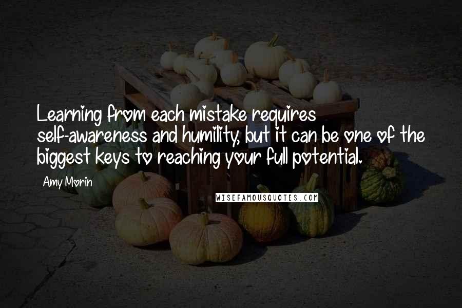 Amy Morin Quotes: Learning from each mistake requires self-awareness and humility, but it can be one of the biggest keys to reaching your full potential.