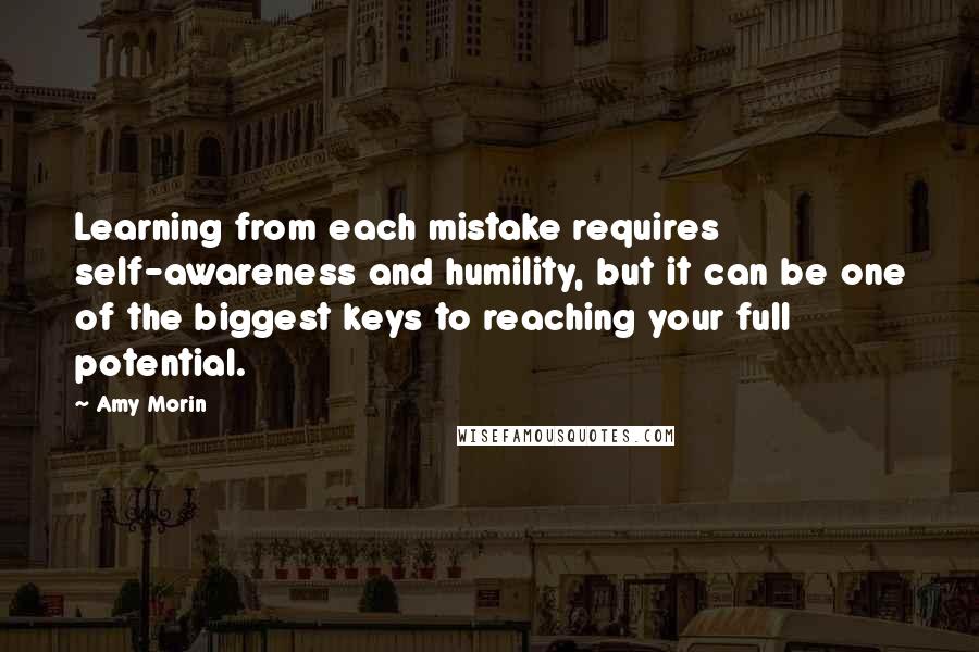 Amy Morin Quotes: Learning from each mistake requires self-awareness and humility, but it can be one of the biggest keys to reaching your full potential.