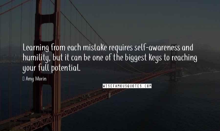 Amy Morin Quotes: Learning from each mistake requires self-awareness and humility, but it can be one of the biggest keys to reaching your full potential.