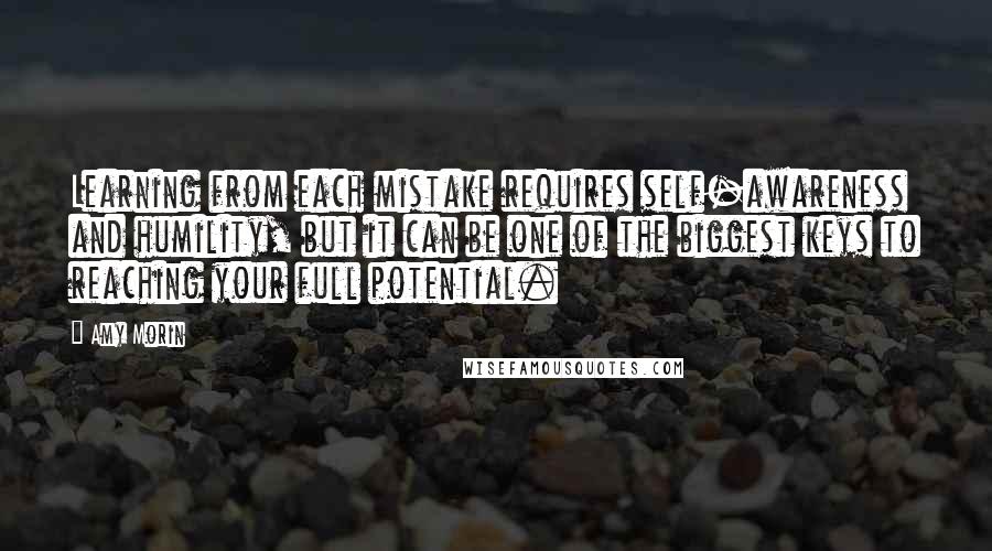 Amy Morin Quotes: Learning from each mistake requires self-awareness and humility, but it can be one of the biggest keys to reaching your full potential.