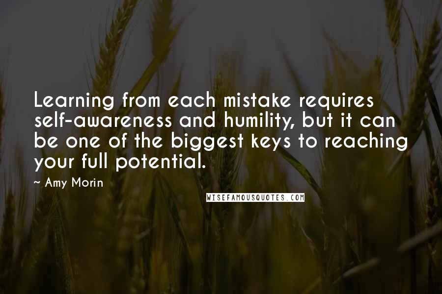 Amy Morin Quotes: Learning from each mistake requires self-awareness and humility, but it can be one of the biggest keys to reaching your full potential.