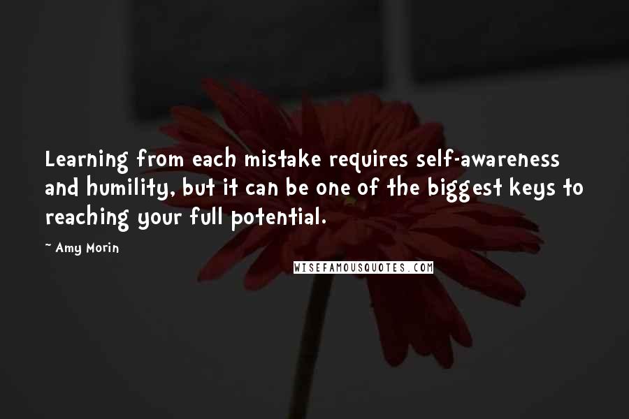 Amy Morin Quotes: Learning from each mistake requires self-awareness and humility, but it can be one of the biggest keys to reaching your full potential.