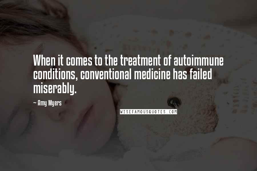 Amy Myers Quotes: When it comes to the treatment of autoimmune conditions, conventional medicine has failed miserably.