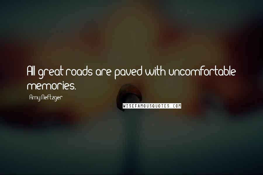 Amy Neftzger Quotes: All great roads are paved with uncomfortable memories.