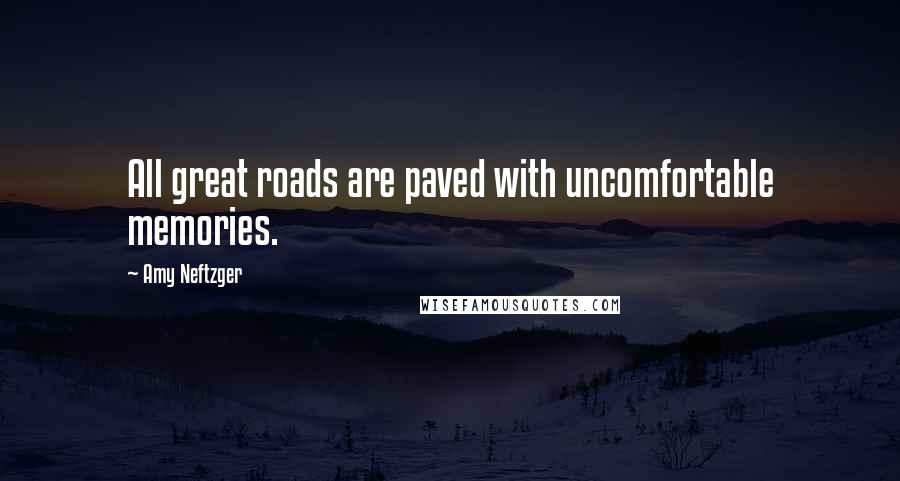 Amy Neftzger Quotes: All great roads are paved with uncomfortable memories.