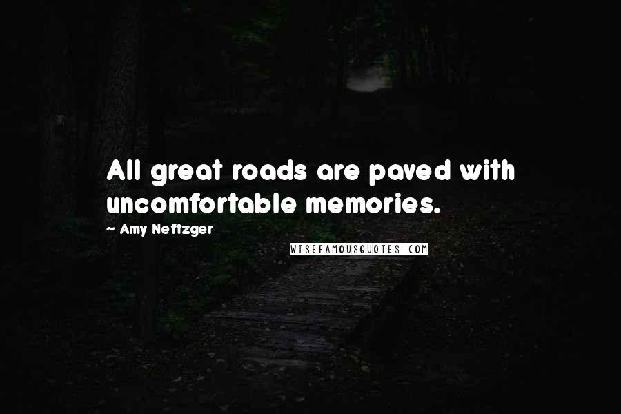 Amy Neftzger Quotes: All great roads are paved with uncomfortable memories.