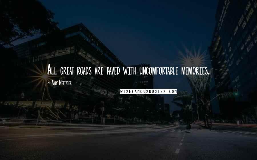 Amy Neftzger Quotes: All great roads are paved with uncomfortable memories.