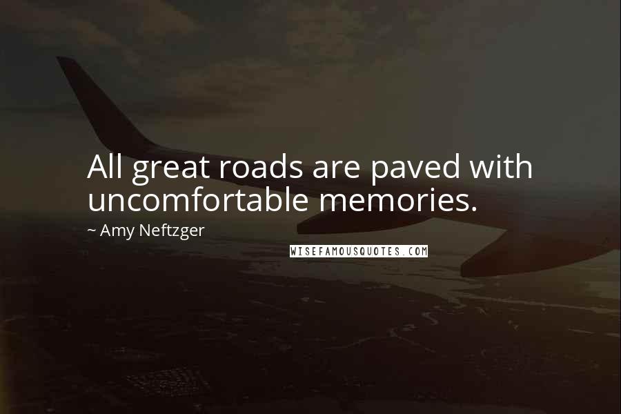 Amy Neftzger Quotes: All great roads are paved with uncomfortable memories.