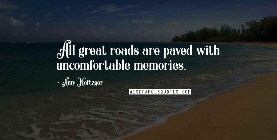 Amy Neftzger Quotes: All great roads are paved with uncomfortable memories.