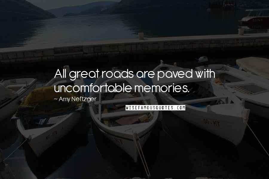 Amy Neftzger Quotes: All great roads are paved with uncomfortable memories.