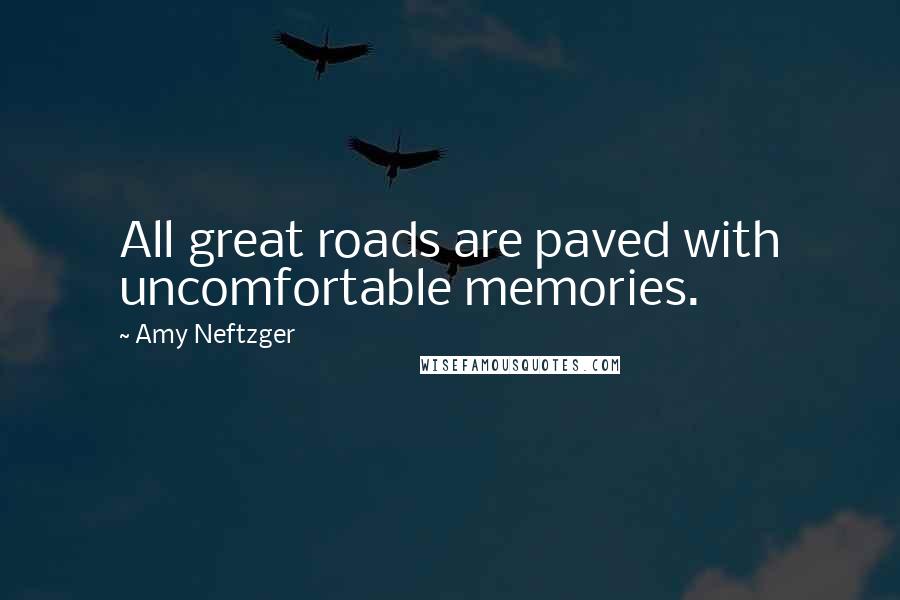 Amy Neftzger Quotes: All great roads are paved with uncomfortable memories.