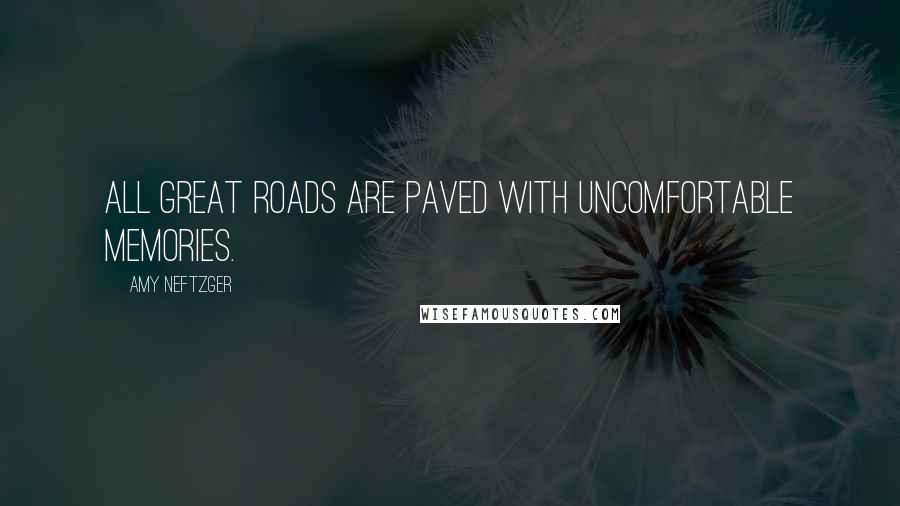 Amy Neftzger Quotes: All great roads are paved with uncomfortable memories.