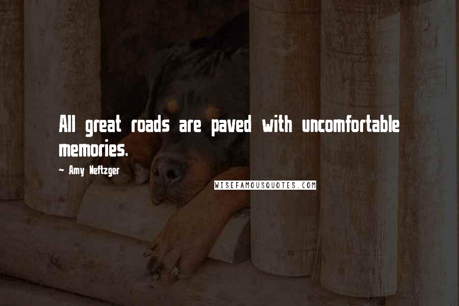 Amy Neftzger Quotes: All great roads are paved with uncomfortable memories.