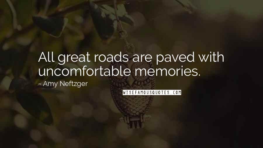 Amy Neftzger Quotes: All great roads are paved with uncomfortable memories.