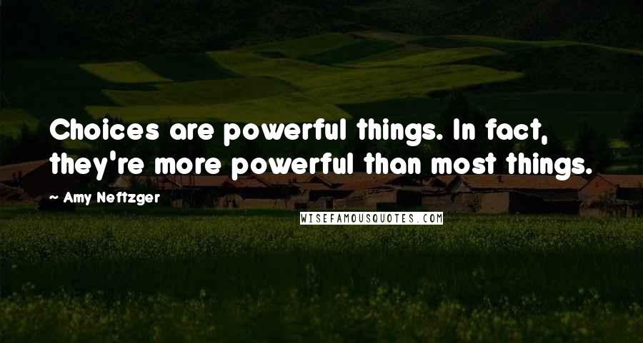 Amy Neftzger Quotes: Choices are powerful things. In fact, they're more powerful than most things.
