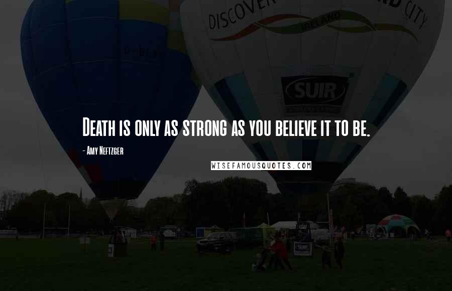 Amy Neftzger Quotes: Death is only as strong as you believe it to be.