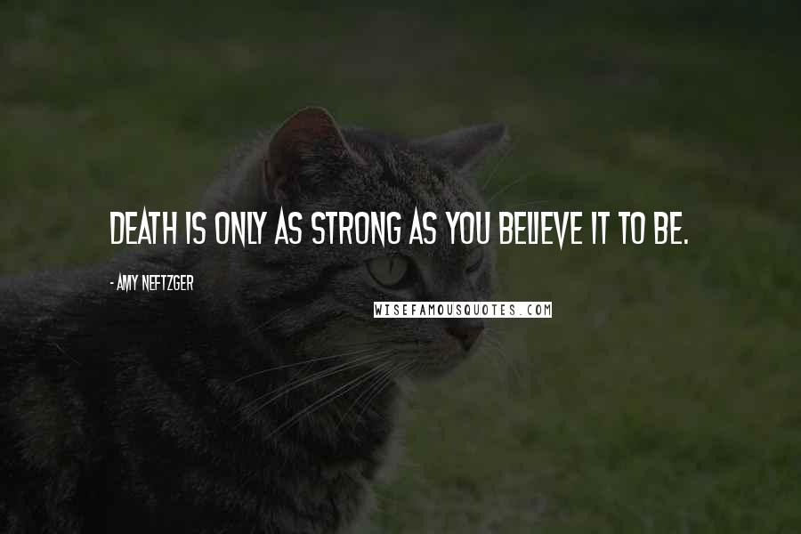 Amy Neftzger Quotes: Death is only as strong as you believe it to be.