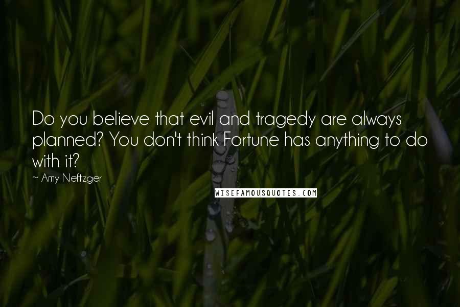 Amy Neftzger Quotes: Do you believe that evil and tragedy are always planned? You don't think Fortune has anything to do with it?