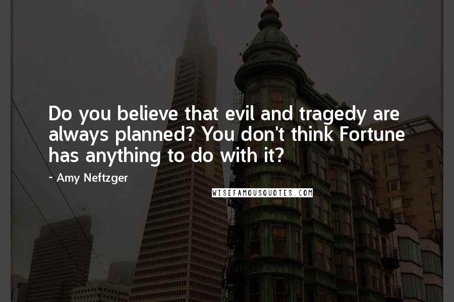 Amy Neftzger Quotes: Do you believe that evil and tragedy are always planned? You don't think Fortune has anything to do with it?