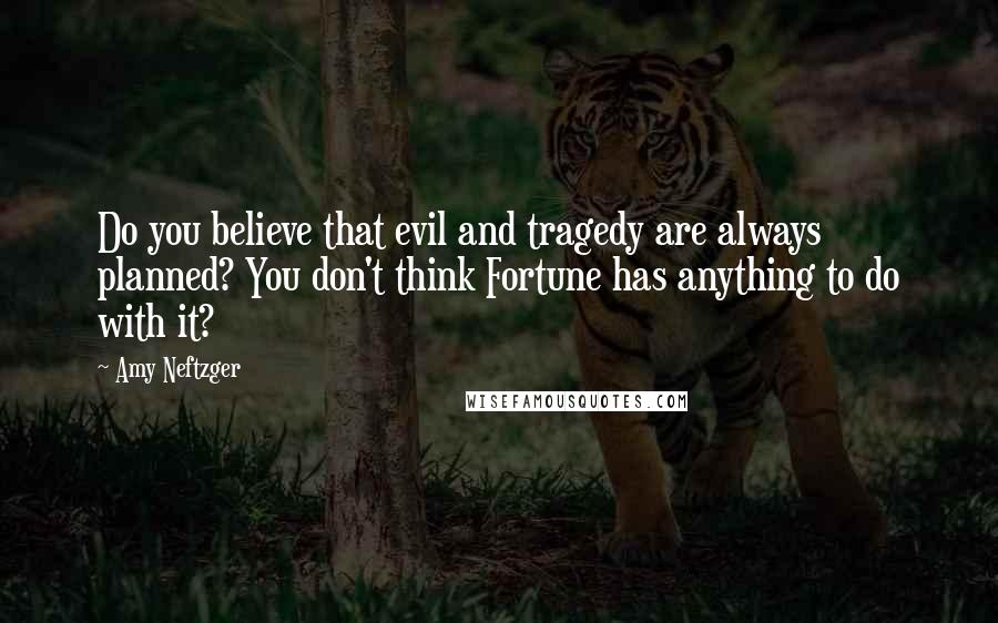 Amy Neftzger Quotes: Do you believe that evil and tragedy are always planned? You don't think Fortune has anything to do with it?