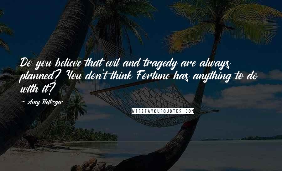 Amy Neftzger Quotes: Do you believe that evil and tragedy are always planned? You don't think Fortune has anything to do with it?