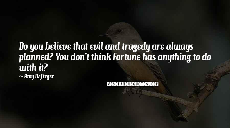 Amy Neftzger Quotes: Do you believe that evil and tragedy are always planned? You don't think Fortune has anything to do with it?