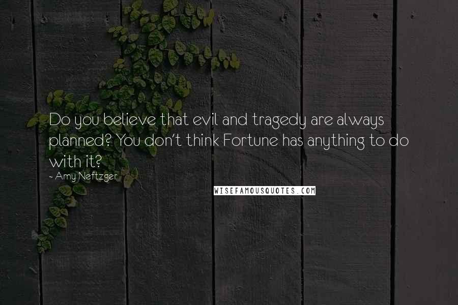 Amy Neftzger Quotes: Do you believe that evil and tragedy are always planned? You don't think Fortune has anything to do with it?