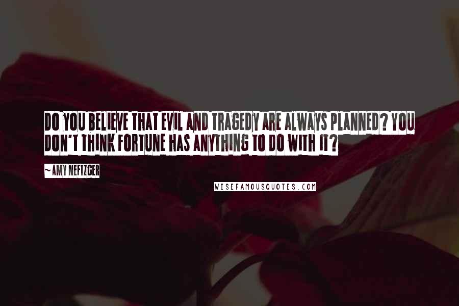 Amy Neftzger Quotes: Do you believe that evil and tragedy are always planned? You don't think Fortune has anything to do with it?