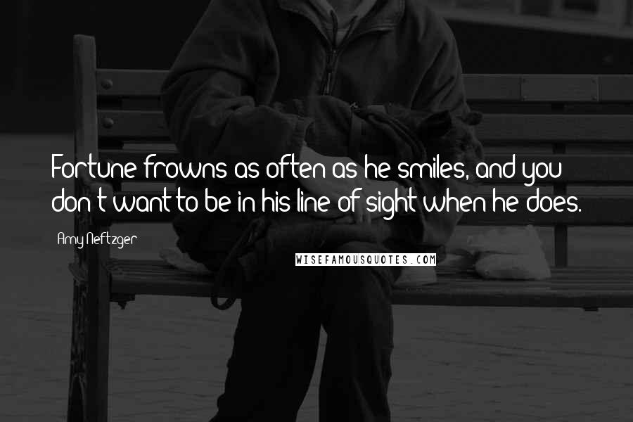 Amy Neftzger Quotes: Fortune frowns as often as he smiles, and you don't want to be in his line of sight when he does.