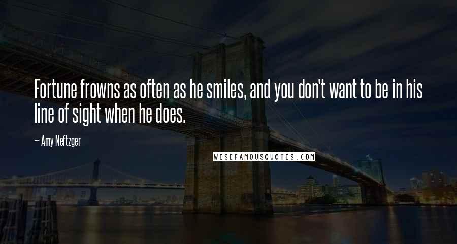 Amy Neftzger Quotes: Fortune frowns as often as he smiles, and you don't want to be in his line of sight when he does.