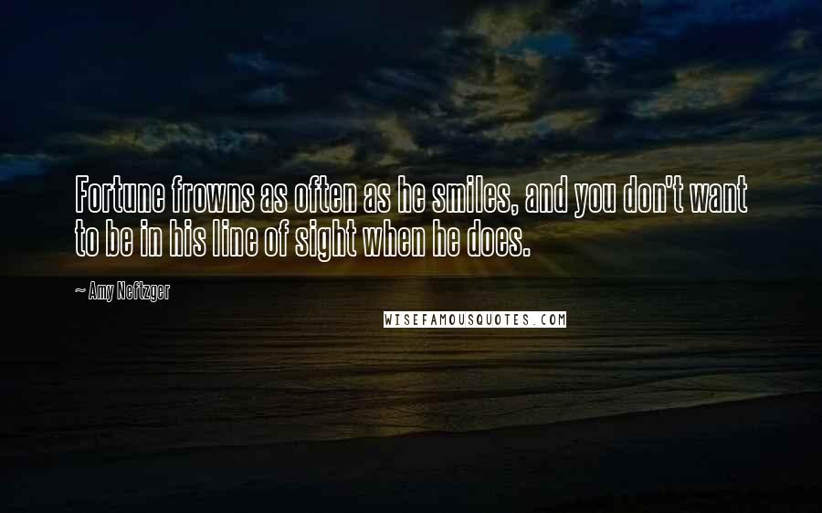 Amy Neftzger Quotes: Fortune frowns as often as he smiles, and you don't want to be in his line of sight when he does.